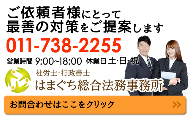 ご依頼者様にとって最善の対策をご提案します　011-738-225 営業時間 9：00～18:00 休業日 土・日・祝 社労士・行政書士 はまぐち総合法務事務所 お問い合わせはここをクリック