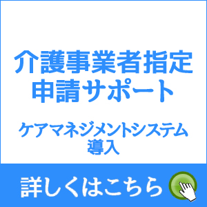 介護事業者指定申請サポート ケアマネジメントシステム導入 詳しくはこちら