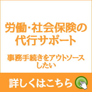 労働・社会保険の代行サポート 事務手続きをアウトソースしたい 詳しくはこちら