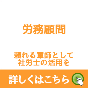 労務顧問 頼れる軍師として社労士の活用を 詳しくはこちら