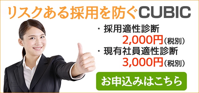 リスクある採用を防ぐCUBIC 採用適性診断 2,000円(税別) 現有社員適性診断 3,000円(税別) お申込はこちら